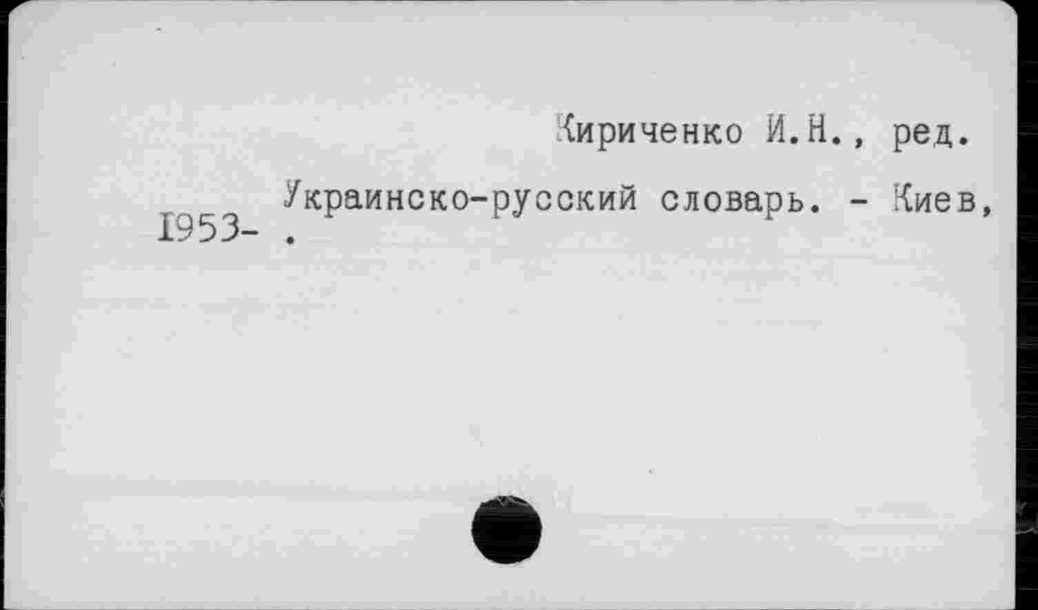 ﻿Кириченко И.Н., ред.
1953 У*Р—словарь. - Киев,